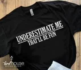 Underestimate Me, That'll be Fun Shirt, Funny Sarcasm Tee, Custom